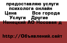 предоставляю услуги психолога онлайн › Цена ­ 400 - Все города Услуги » Другие   . Ненецкий АО,Носовая д.